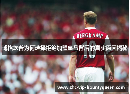 博格坎普为何选择拒绝加盟皇马背后的真实原因揭秘