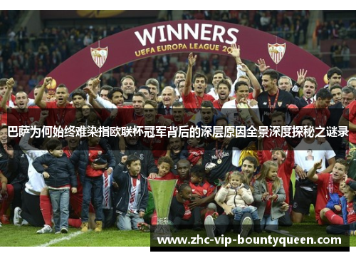 巴萨为何始终难染指欧联杯冠军背后的深层原因全景深度探秘之谜录
