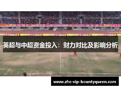 英超与中超资金投入：财力对比及影响分析