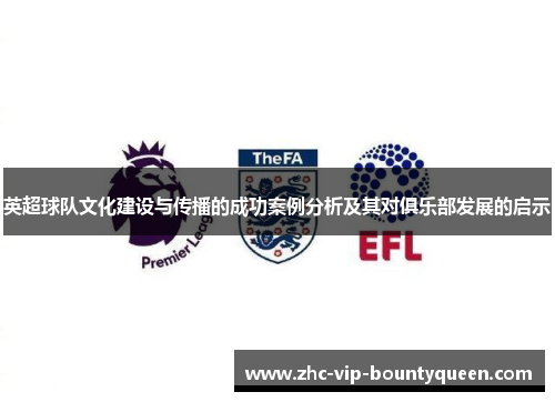 英超球队文化建设与传播的成功案例分析及其对俱乐部发展的启示