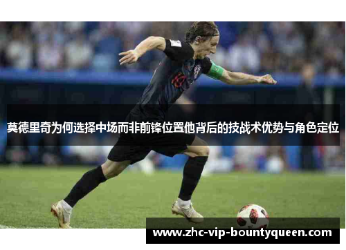 莫德里奇为何选择中场而非前锋位置他背后的技战术优势与角色定位