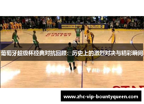 葡萄牙超级杯经典对抗回顾：历史上的激烈对决与精彩瞬间