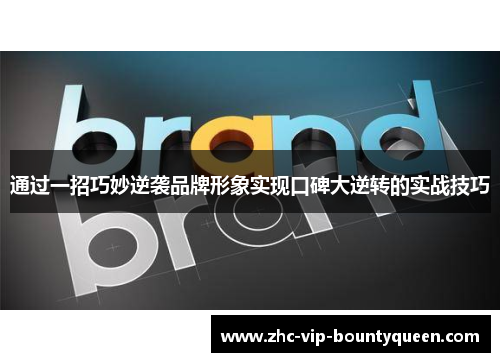 通过一招巧妙逆袭品牌形象实现口碑大逆转的实战技巧