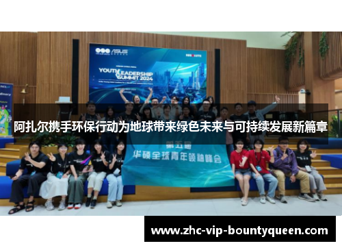 阿扎尔携手环保行动为地球带来绿色未来与可持续发展新篇章