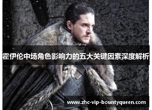 霍伊伦中场角色影响力的五大关键因素深度解析