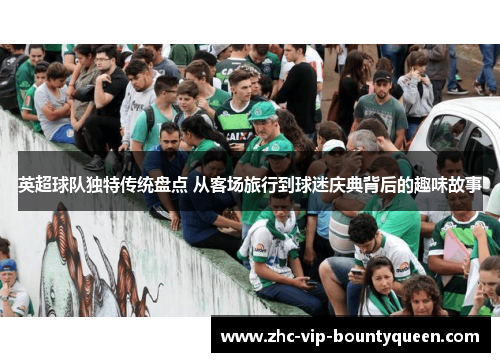 英超球队独特传统盘点 从客场旅行到球迷庆典背后的趣味故事