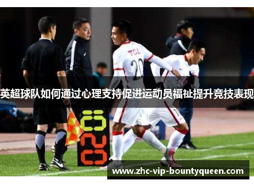 英超球队如何通过心理支持促进运动员福祉提升竞技表现