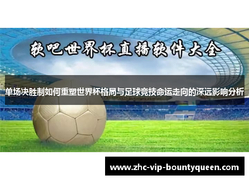 单场决胜制如何重塑世界杯格局与足球竞技命运走向的深远影响分析