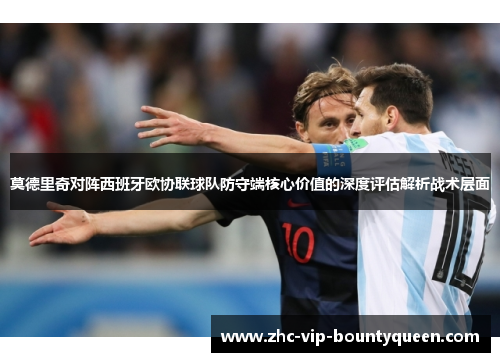 莫德里奇对阵西班牙欧协联球队防守端核心价值的深度评估解析战术层面