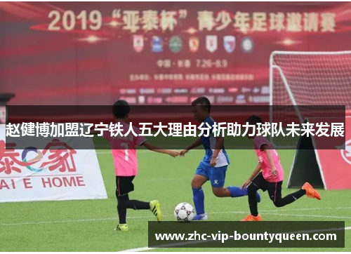 赵健博加盟辽宁铁人五大理由分析助力球队未来发展
