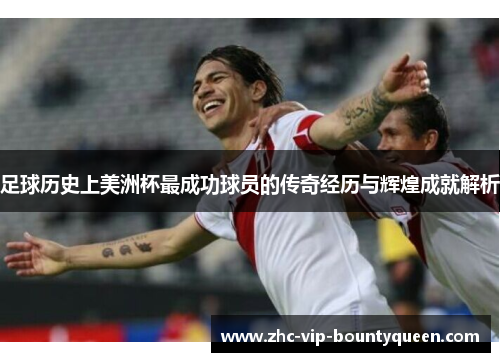 足球历史上美洲杯最成功球员的传奇经历与辉煌成就解析