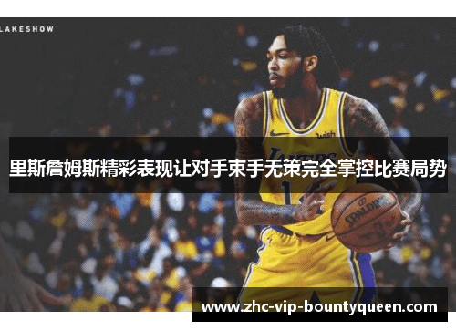 里斯詹姆斯精彩表现让对手束手无策完全掌控比赛局势