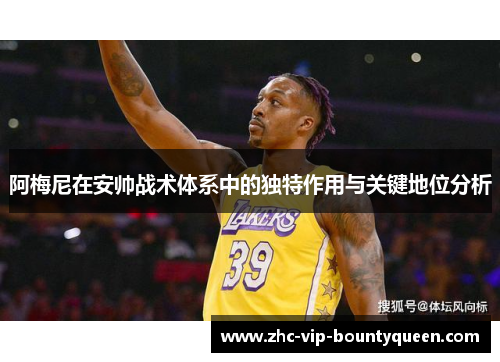 阿梅尼在安帅战术体系中的独特作用与关键地位分析