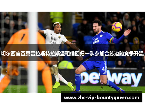切尔西官宣莫雷拉斯特拉斯堡租借回归一队参加合练边路竞争升温