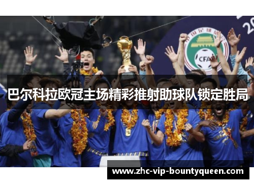 巴尔科拉欧冠主场精彩推射助球队锁定胜局