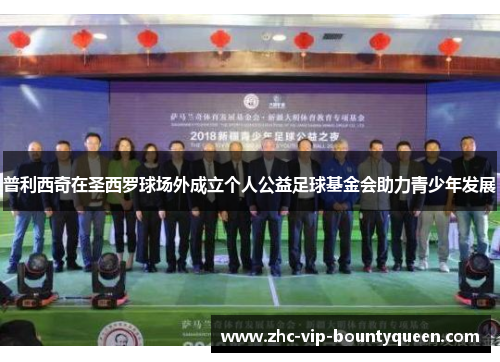 普利西奇在圣西罗球场外成立个人公益足球基金会助力青少年发展