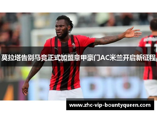 莫拉塔告别马竞正式加盟意甲豪门AC米兰开启新征程