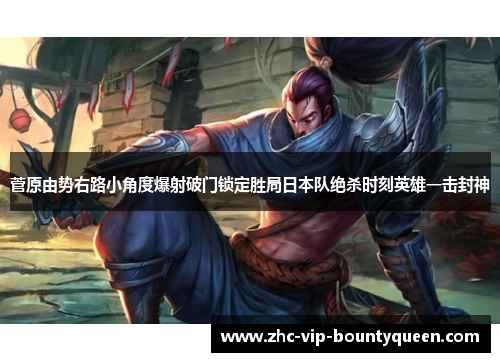 菅原由势右路小角度爆射破门锁定胜局日本队绝杀时刻英雄一击封神