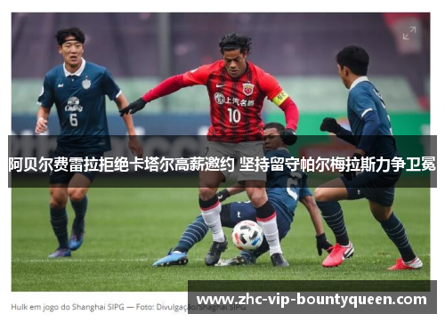 阿贝尔费雷拉拒绝卡塔尔高薪邀约 坚持留守帕尔梅拉斯力争卫冕