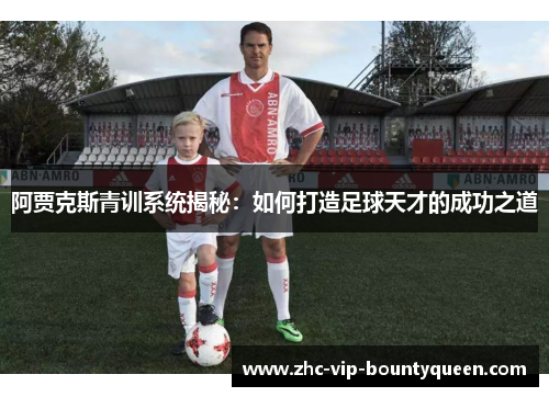 阿贾克斯青训系统揭秘：如何打造足球天才的成功之道
