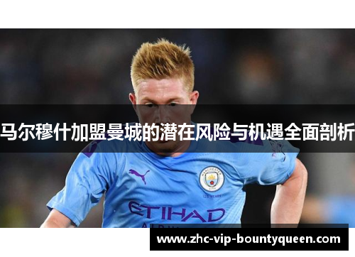 马尔穆什加盟曼城的潜在风险与机遇全面剖析