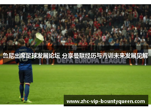 鲁尼出席足球发展论坛 分享曼联经历与青训未来发展见解