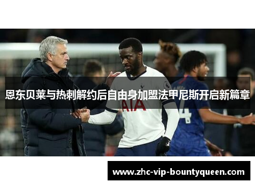 恩东贝莱与热刺解约后自由身加盟法甲尼斯开启新篇章